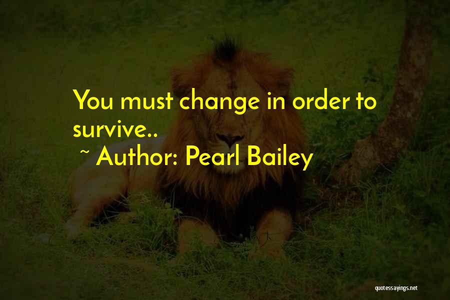 Pearl Bailey Quotes: You Must Change In Order To Survive..