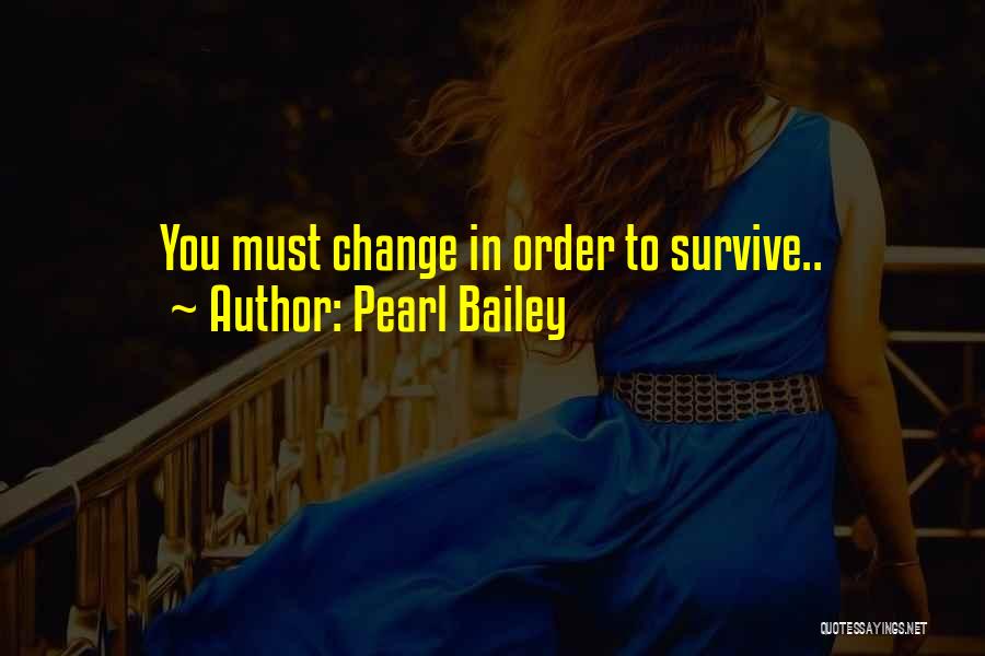 Pearl Bailey Quotes: You Must Change In Order To Survive..