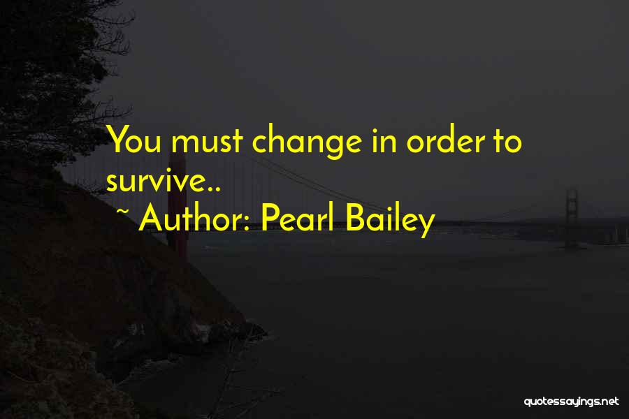 Pearl Bailey Quotes: You Must Change In Order To Survive..