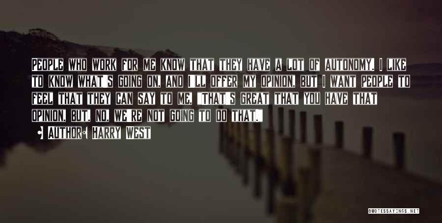 Harry West Quotes: People Who Work For Me Know That They Have A Lot Of Autonomy. I Like To Know What's Going On,