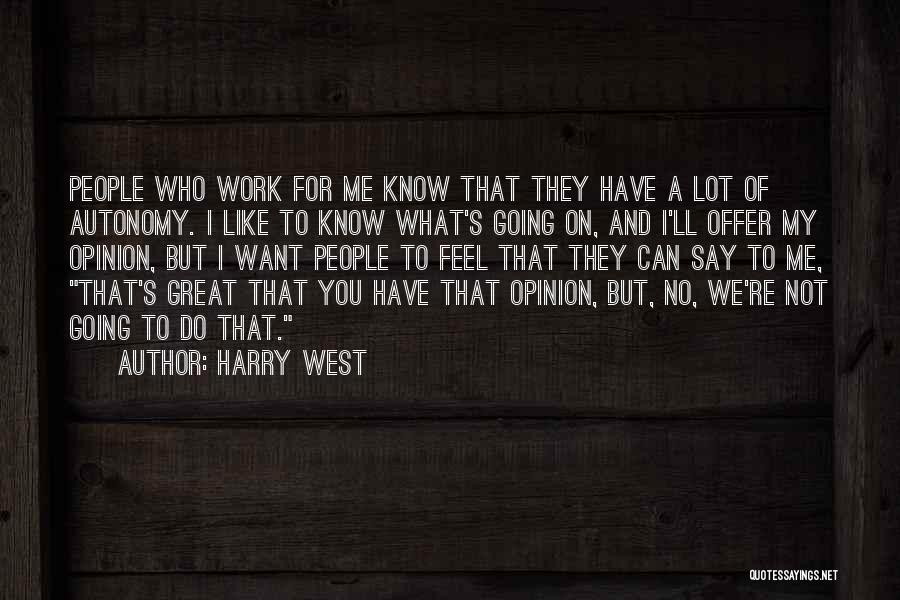 Harry West Quotes: People Who Work For Me Know That They Have A Lot Of Autonomy. I Like To Know What's Going On,