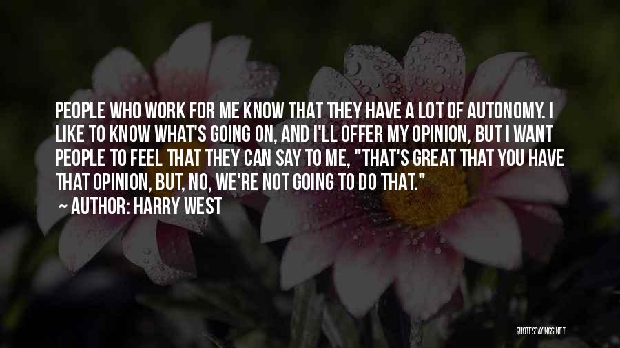 Harry West Quotes: People Who Work For Me Know That They Have A Lot Of Autonomy. I Like To Know What's Going On,