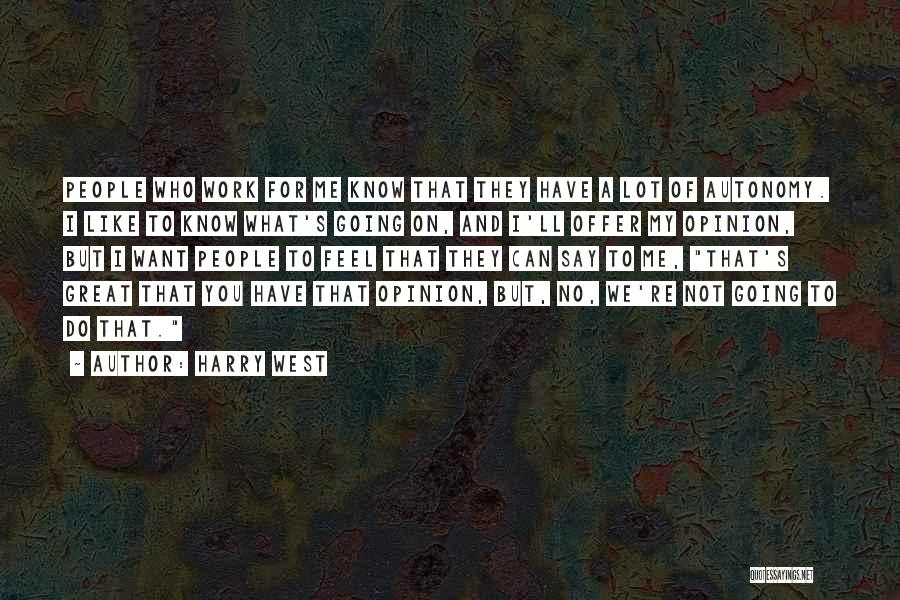 Harry West Quotes: People Who Work For Me Know That They Have A Lot Of Autonomy. I Like To Know What's Going On,