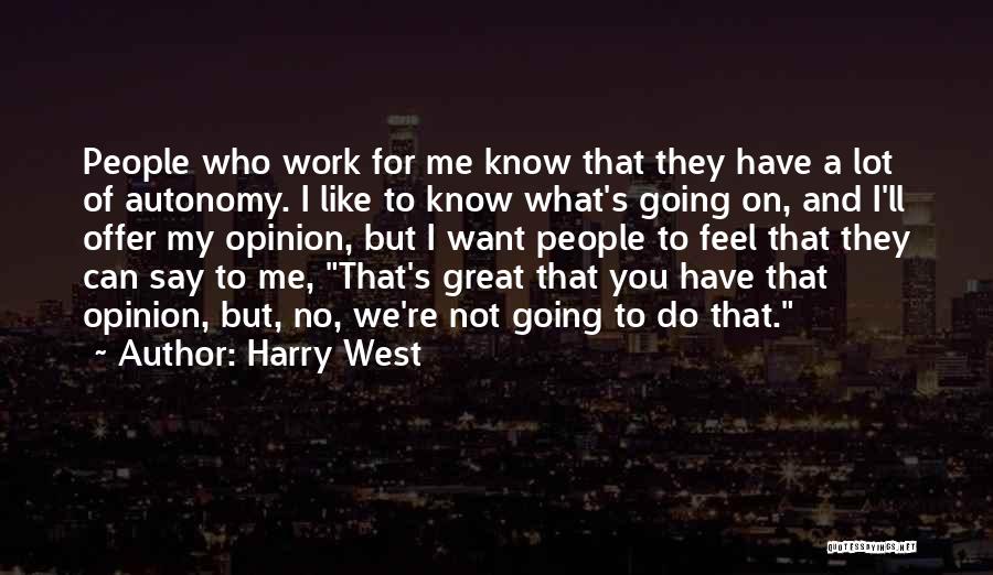 Harry West Quotes: People Who Work For Me Know That They Have A Lot Of Autonomy. I Like To Know What's Going On,