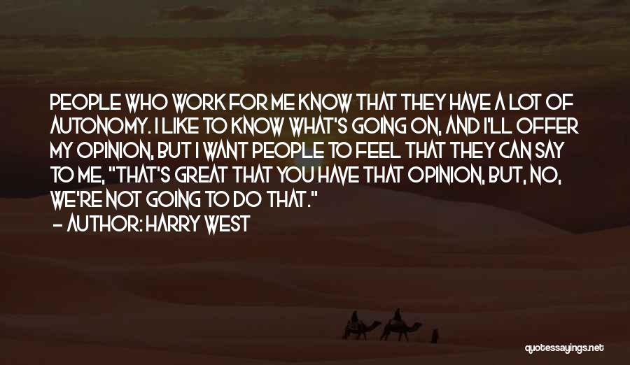 Harry West Quotes: People Who Work For Me Know That They Have A Lot Of Autonomy. I Like To Know What's Going On,
