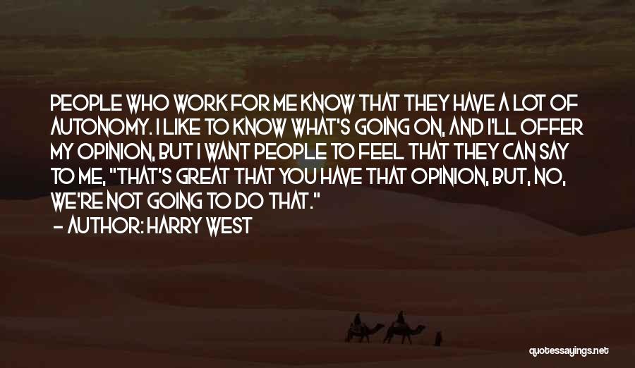 Harry West Quotes: People Who Work For Me Know That They Have A Lot Of Autonomy. I Like To Know What's Going On,