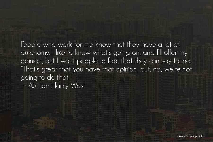 Harry West Quotes: People Who Work For Me Know That They Have A Lot Of Autonomy. I Like To Know What's Going On,