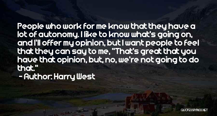 Harry West Quotes: People Who Work For Me Know That They Have A Lot Of Autonomy. I Like To Know What's Going On,