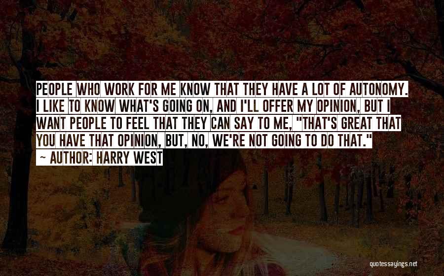 Harry West Quotes: People Who Work For Me Know That They Have A Lot Of Autonomy. I Like To Know What's Going On,