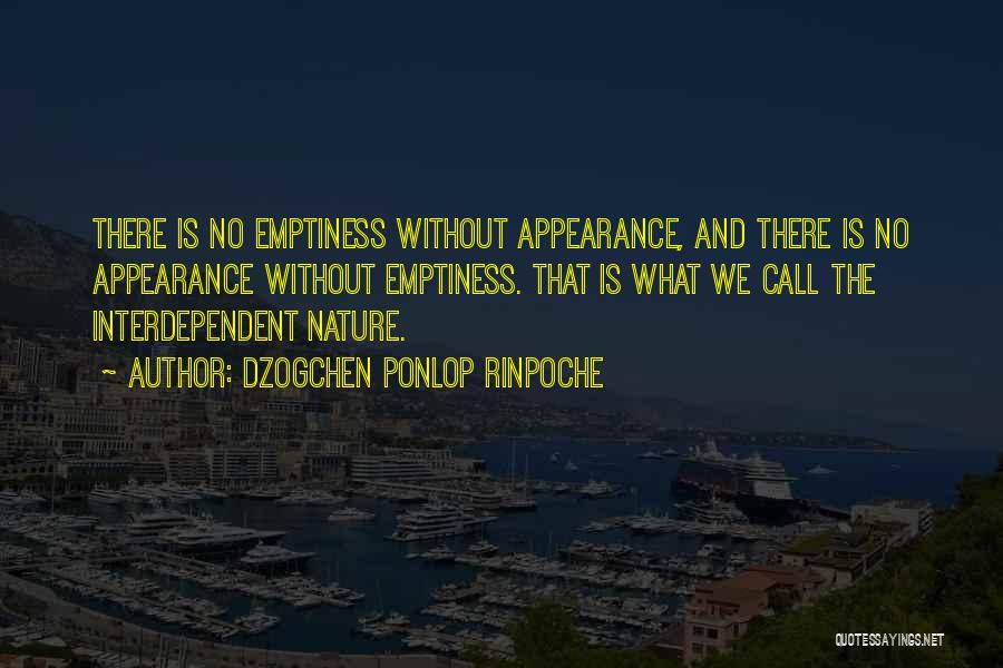 Dzogchen Ponlop Rinpoche Quotes: There Is No Emptiness Without Appearance, And There Is No Appearance Without Emptiness. That Is What We Call The Interdependent
