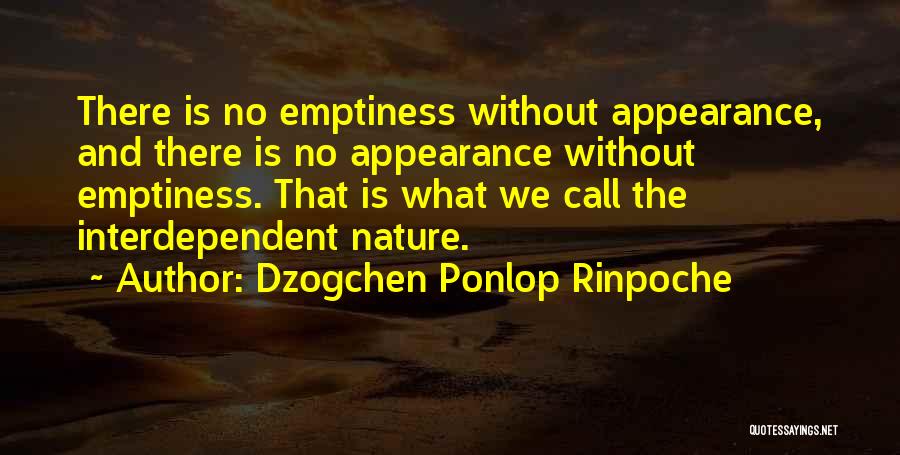 Dzogchen Ponlop Rinpoche Quotes: There Is No Emptiness Without Appearance, And There Is No Appearance Without Emptiness. That Is What We Call The Interdependent