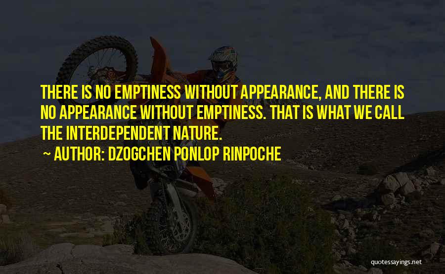 Dzogchen Ponlop Rinpoche Quotes: There Is No Emptiness Without Appearance, And There Is No Appearance Without Emptiness. That Is What We Call The Interdependent