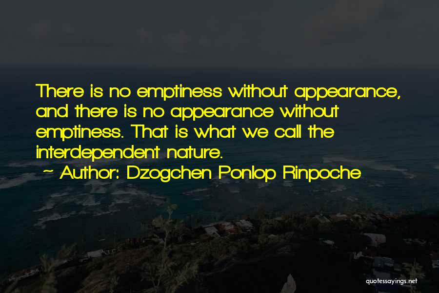 Dzogchen Ponlop Rinpoche Quotes: There Is No Emptiness Without Appearance, And There Is No Appearance Without Emptiness. That Is What We Call The Interdependent