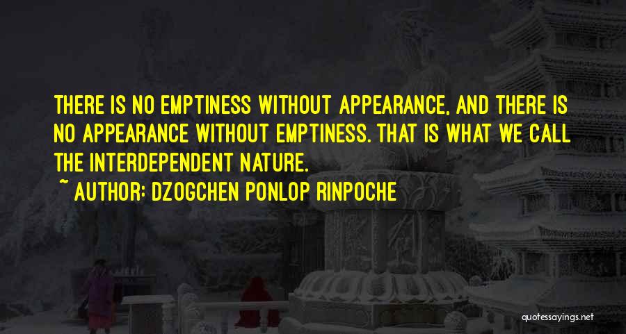 Dzogchen Ponlop Rinpoche Quotes: There Is No Emptiness Without Appearance, And There Is No Appearance Without Emptiness. That Is What We Call The Interdependent