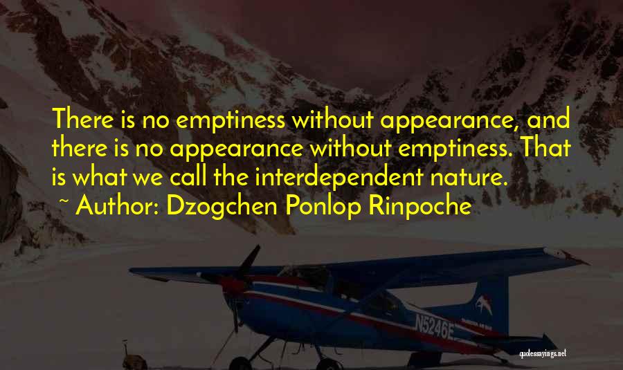 Dzogchen Ponlop Rinpoche Quotes: There Is No Emptiness Without Appearance, And There Is No Appearance Without Emptiness. That Is What We Call The Interdependent