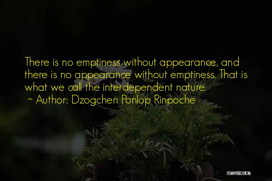 Dzogchen Ponlop Rinpoche Quotes: There Is No Emptiness Without Appearance, And There Is No Appearance Without Emptiness. That Is What We Call The Interdependent