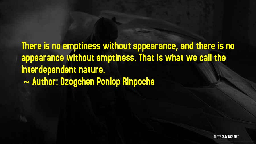 Dzogchen Ponlop Rinpoche Quotes: There Is No Emptiness Without Appearance, And There Is No Appearance Without Emptiness. That Is What We Call The Interdependent