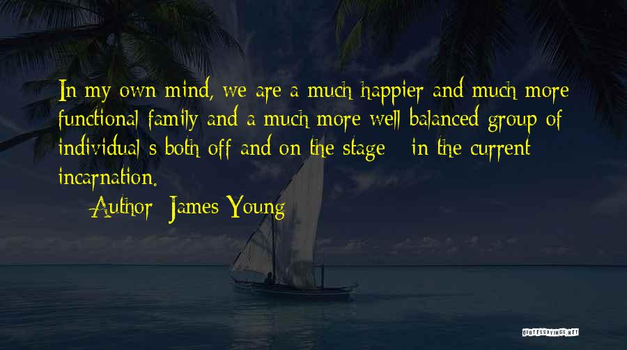 James Young Quotes: In My Own Mind, We Are A Much Happier And Much More Functional Family And A Much More Well Balanced