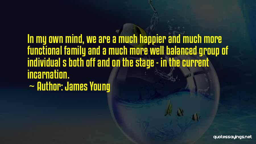 James Young Quotes: In My Own Mind, We Are A Much Happier And Much More Functional Family And A Much More Well Balanced