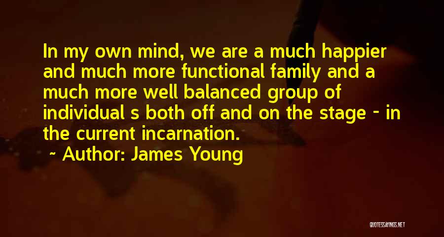 James Young Quotes: In My Own Mind, We Are A Much Happier And Much More Functional Family And A Much More Well Balanced