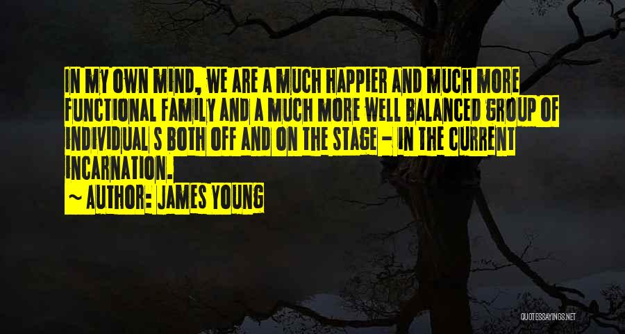 James Young Quotes: In My Own Mind, We Are A Much Happier And Much More Functional Family And A Much More Well Balanced