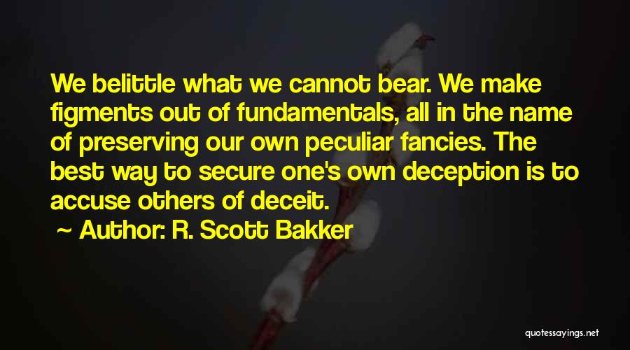 R. Scott Bakker Quotes: We Belittle What We Cannot Bear. We Make Figments Out Of Fundamentals, All In The Name Of Preserving Our Own