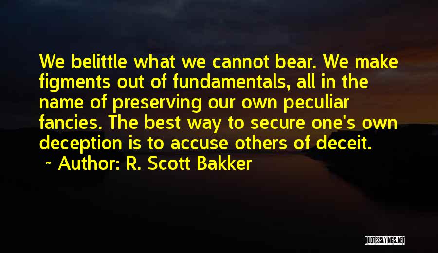 R. Scott Bakker Quotes: We Belittle What We Cannot Bear. We Make Figments Out Of Fundamentals, All In The Name Of Preserving Our Own