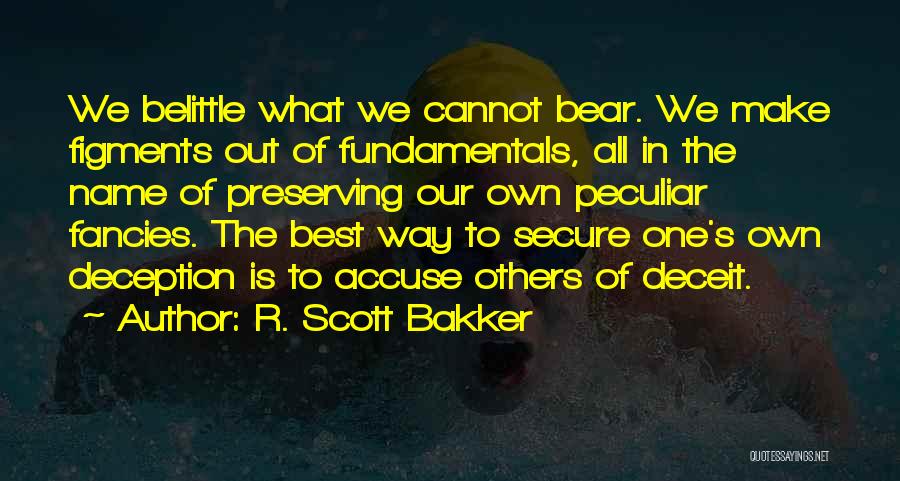 R. Scott Bakker Quotes: We Belittle What We Cannot Bear. We Make Figments Out Of Fundamentals, All In The Name Of Preserving Our Own