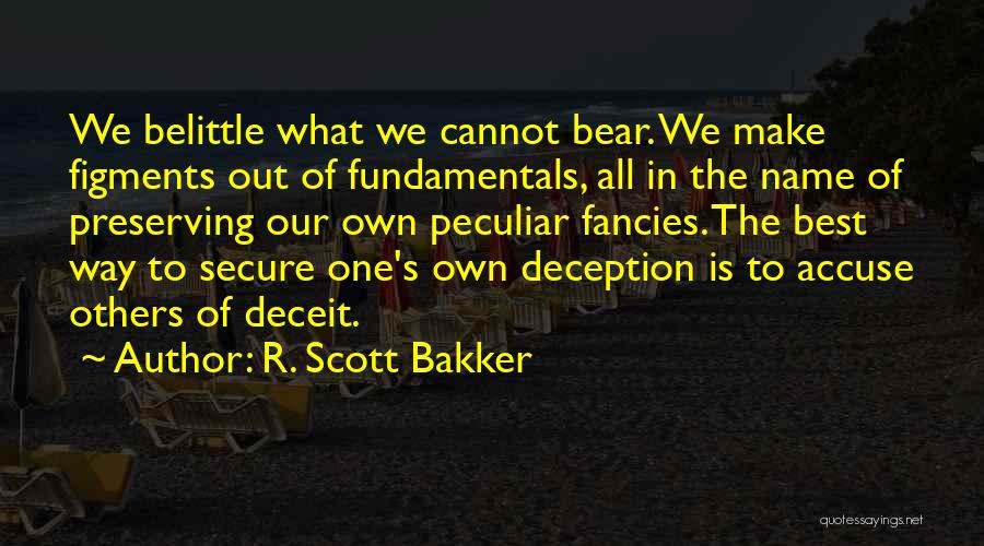 R. Scott Bakker Quotes: We Belittle What We Cannot Bear. We Make Figments Out Of Fundamentals, All In The Name Of Preserving Our Own