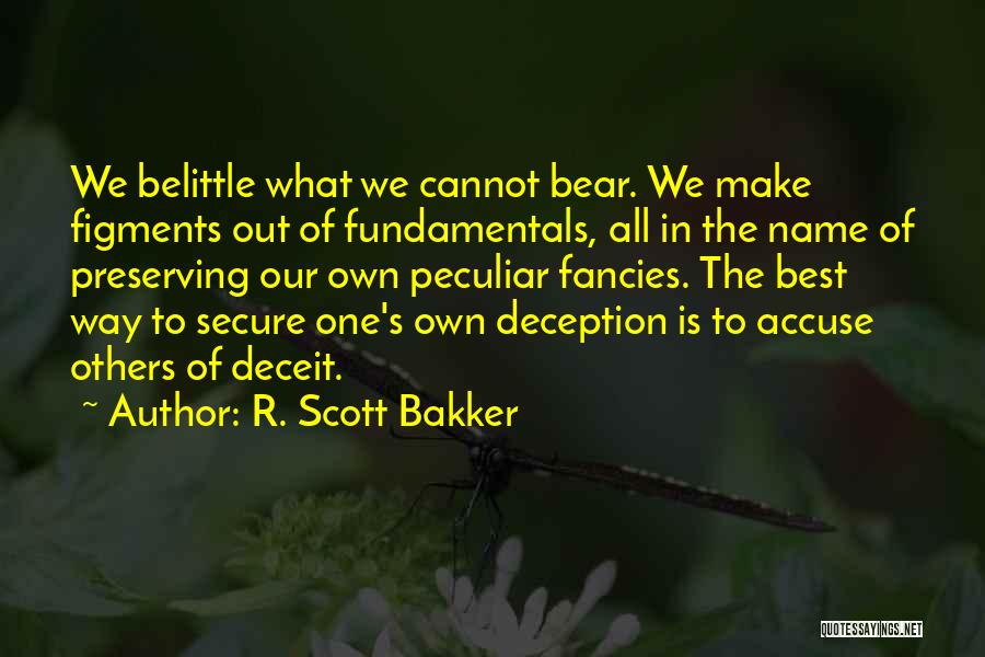 R. Scott Bakker Quotes: We Belittle What We Cannot Bear. We Make Figments Out Of Fundamentals, All In The Name Of Preserving Our Own