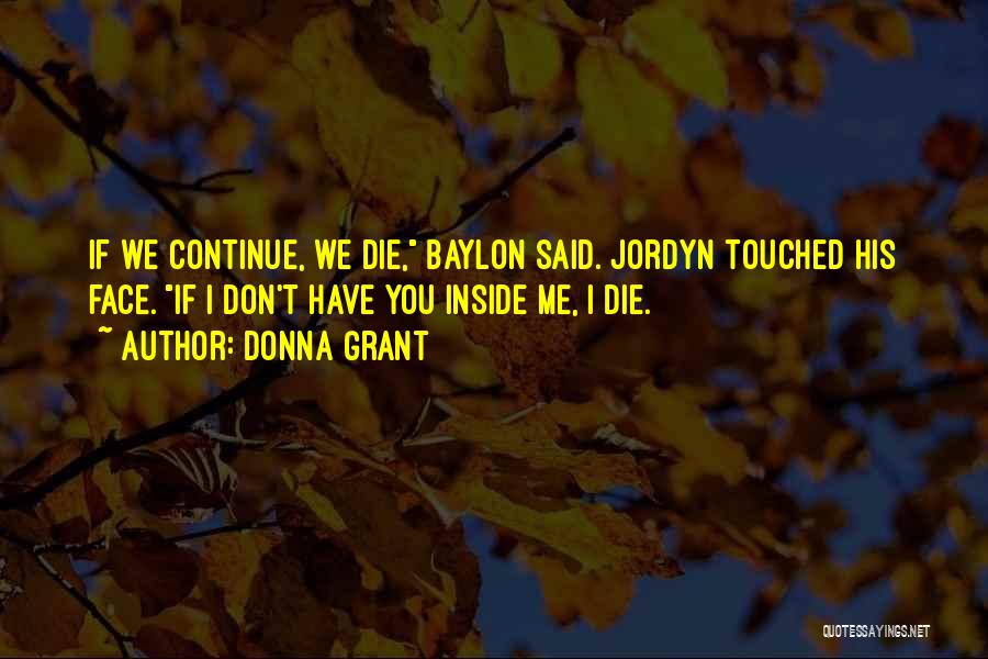 Donna Grant Quotes: If We Continue, We Die, Baylon Said. Jordyn Touched His Face. If I Don't Have You Inside Me, I Die.