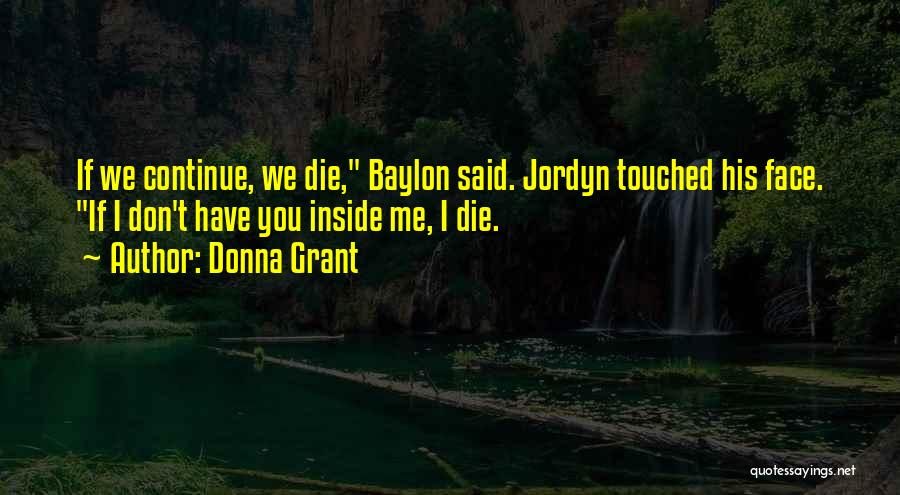 Donna Grant Quotes: If We Continue, We Die, Baylon Said. Jordyn Touched His Face. If I Don't Have You Inside Me, I Die.