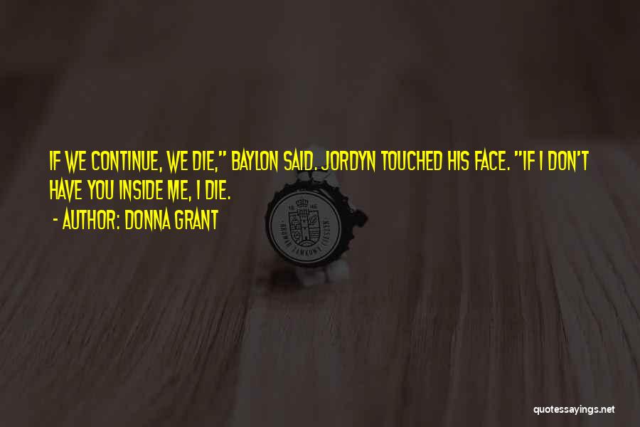 Donna Grant Quotes: If We Continue, We Die, Baylon Said. Jordyn Touched His Face. If I Don't Have You Inside Me, I Die.