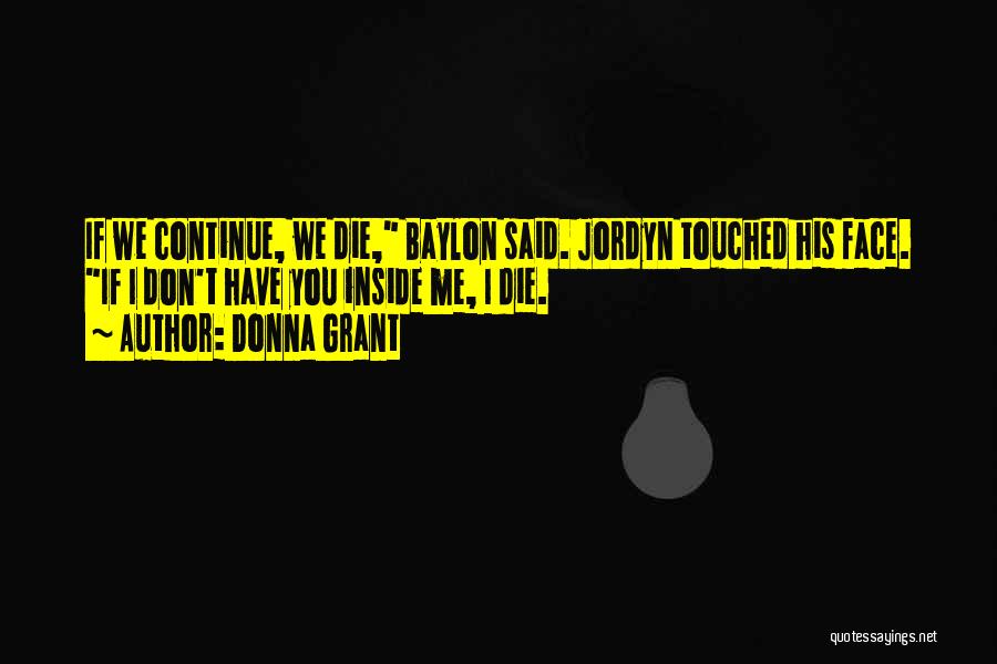 Donna Grant Quotes: If We Continue, We Die, Baylon Said. Jordyn Touched His Face. If I Don't Have You Inside Me, I Die.