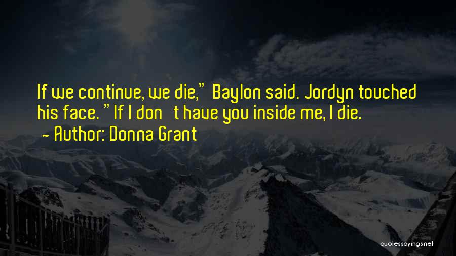 Donna Grant Quotes: If We Continue, We Die, Baylon Said. Jordyn Touched His Face. If I Don't Have You Inside Me, I Die.