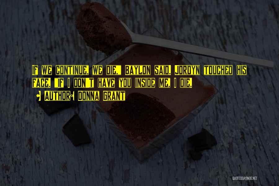 Donna Grant Quotes: If We Continue, We Die, Baylon Said. Jordyn Touched His Face. If I Don't Have You Inside Me, I Die.