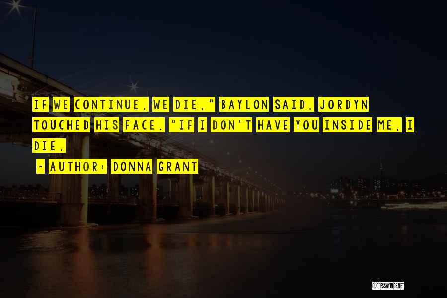 Donna Grant Quotes: If We Continue, We Die, Baylon Said. Jordyn Touched His Face. If I Don't Have You Inside Me, I Die.