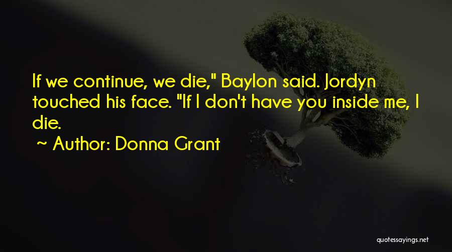 Donna Grant Quotes: If We Continue, We Die, Baylon Said. Jordyn Touched His Face. If I Don't Have You Inside Me, I Die.