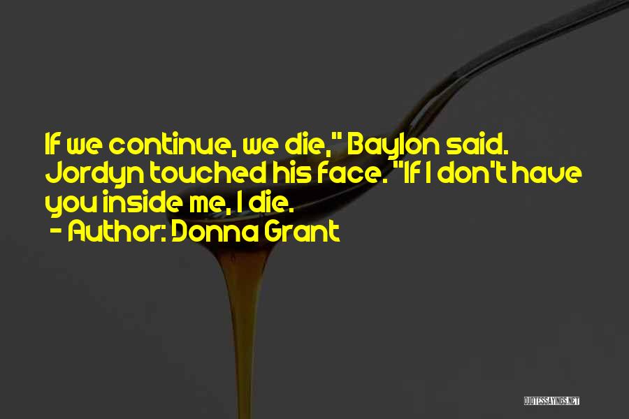 Donna Grant Quotes: If We Continue, We Die, Baylon Said. Jordyn Touched His Face. If I Don't Have You Inside Me, I Die.