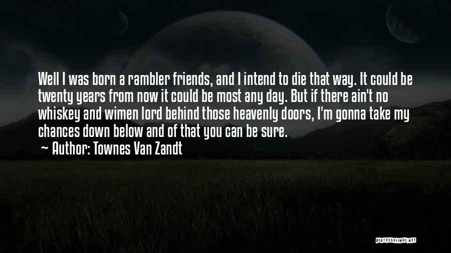 Townes Van Zandt Quotes: Well I Was Born A Rambler Friends, And I Intend To Die That Way. It Could Be Twenty Years From