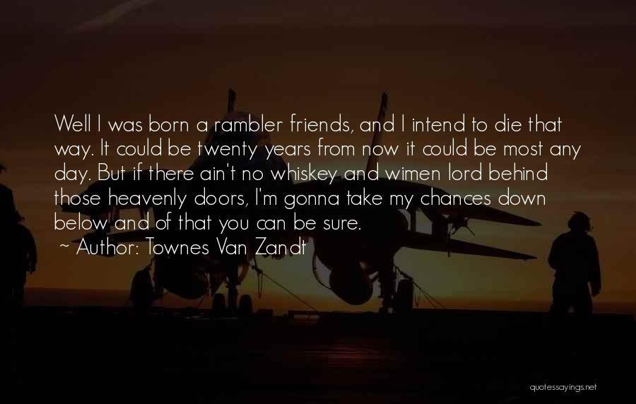 Townes Van Zandt Quotes: Well I Was Born A Rambler Friends, And I Intend To Die That Way. It Could Be Twenty Years From