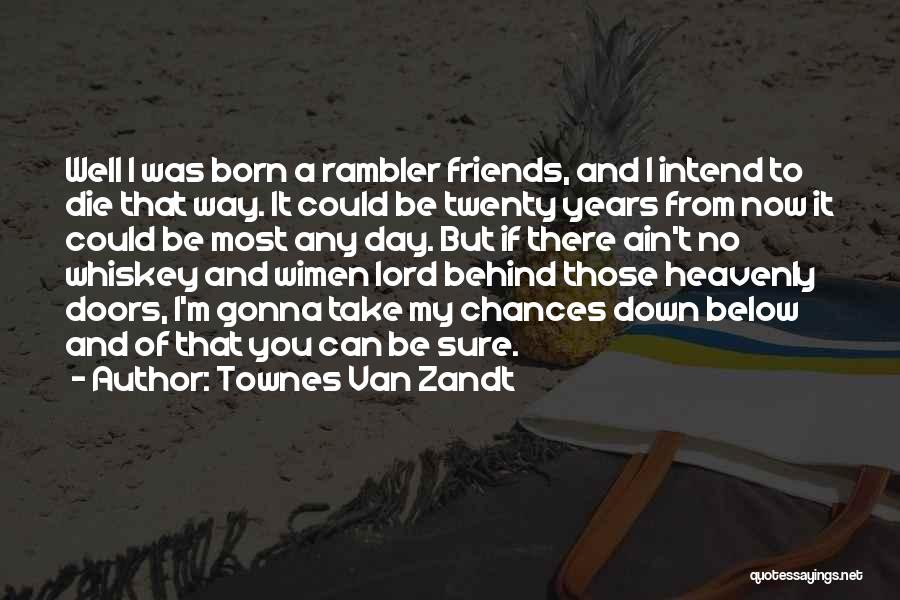 Townes Van Zandt Quotes: Well I Was Born A Rambler Friends, And I Intend To Die That Way. It Could Be Twenty Years From