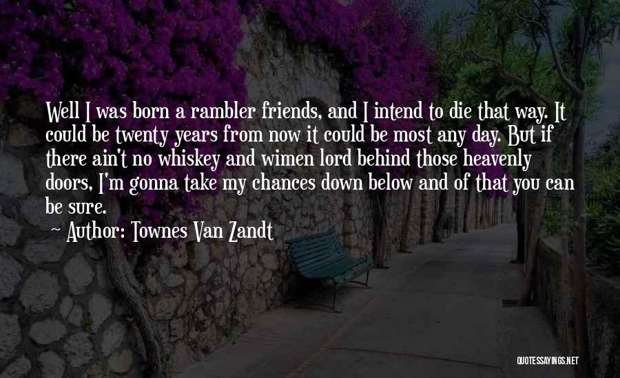 Townes Van Zandt Quotes: Well I Was Born A Rambler Friends, And I Intend To Die That Way. It Could Be Twenty Years From