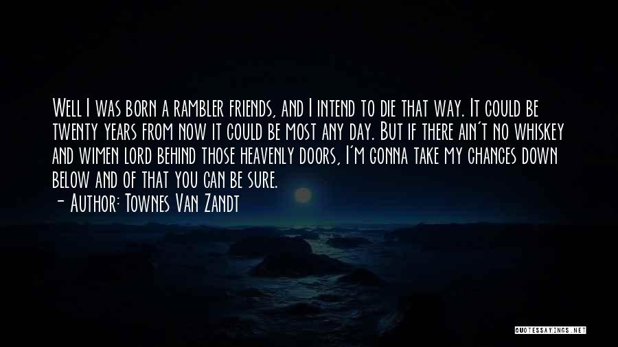 Townes Van Zandt Quotes: Well I Was Born A Rambler Friends, And I Intend To Die That Way. It Could Be Twenty Years From