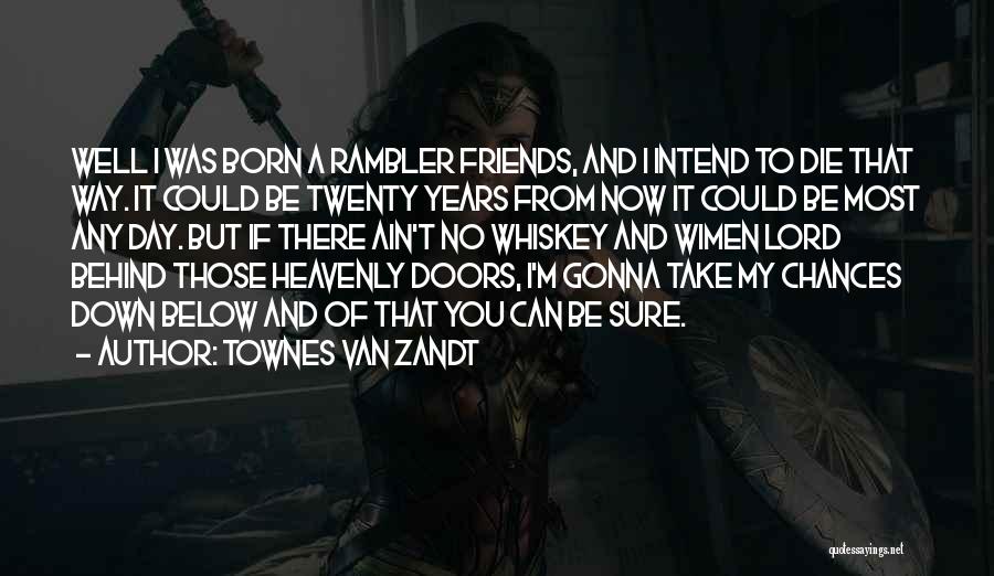 Townes Van Zandt Quotes: Well I Was Born A Rambler Friends, And I Intend To Die That Way. It Could Be Twenty Years From