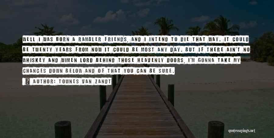 Townes Van Zandt Quotes: Well I Was Born A Rambler Friends, And I Intend To Die That Way. It Could Be Twenty Years From