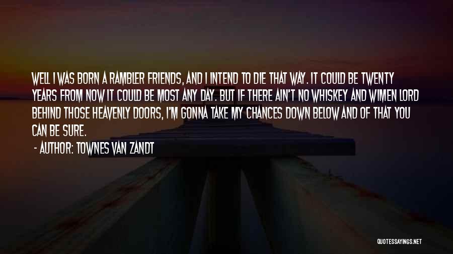 Townes Van Zandt Quotes: Well I Was Born A Rambler Friends, And I Intend To Die That Way. It Could Be Twenty Years From