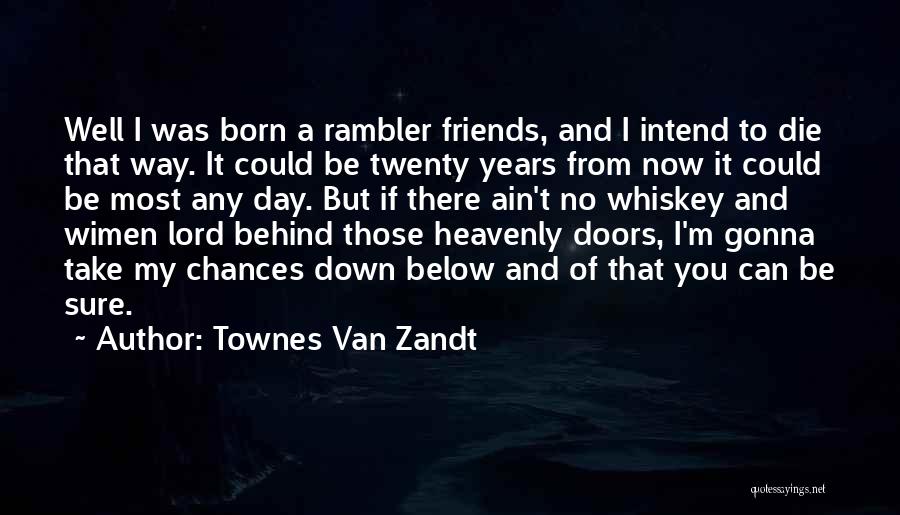 Townes Van Zandt Quotes: Well I Was Born A Rambler Friends, And I Intend To Die That Way. It Could Be Twenty Years From