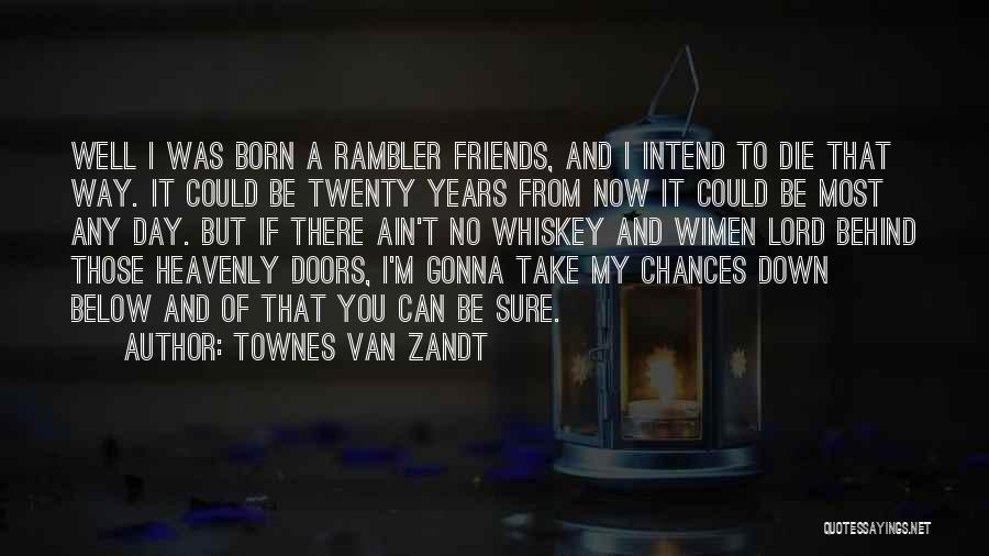 Townes Van Zandt Quotes: Well I Was Born A Rambler Friends, And I Intend To Die That Way. It Could Be Twenty Years From