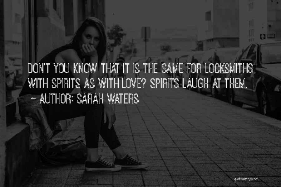 Sarah Waters Quotes: Don't You Know That It Is The Same For Locksmiths With Spirits As With Love? Spirits Laugh At Them.